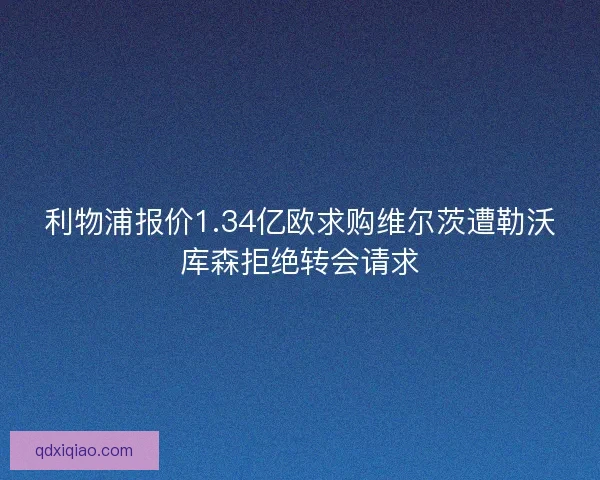 利物浦报价1.34亿欧求购维尔茨遭勒沃库森拒绝转会请求