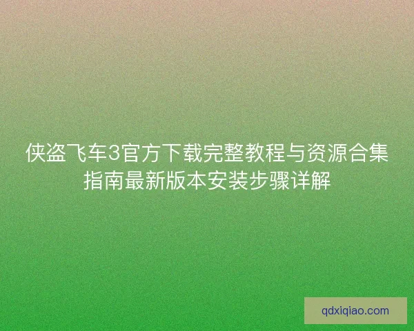 侠盗飞车3官方下载完整教程与资源合集指南最新版本安装步骤详解